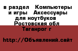  в раздел : Компьютеры и игры » Аксессуары для ноутбуков . Ростовская обл.,Таганрог г.